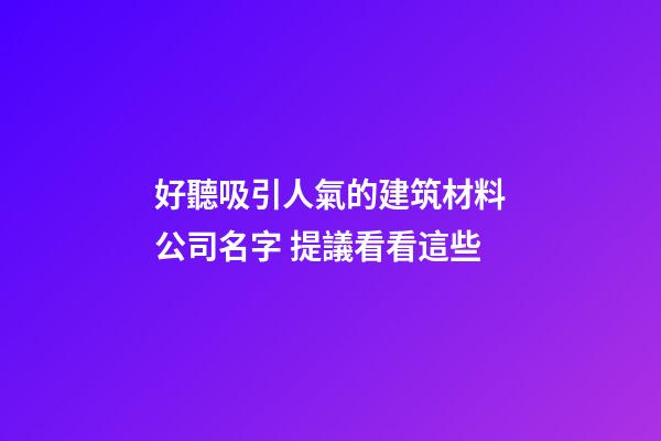好聽吸引人氣的建筑材料公司名字 提議看看這些-第1張-公司起名-玄機派